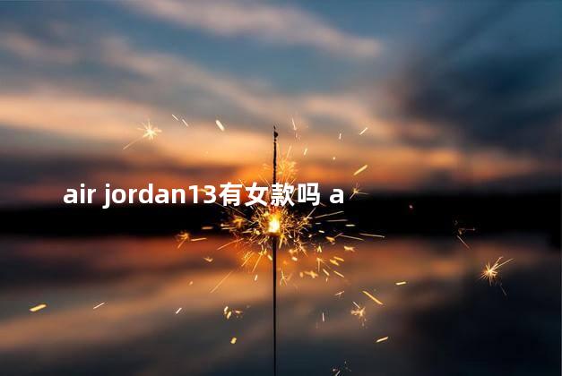 air jordan13有女款吗 aj1男女款外观有什么区别